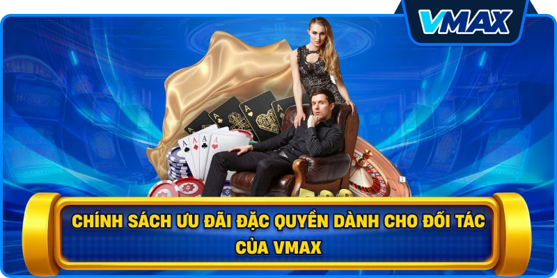 Chính sách ưu đãi đặc quyền dành cho đối tác của vmax