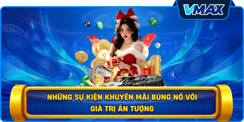 Những sự kiện Khuyến mãi bùng nổ với giá trị ấn tượng